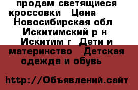 продам светящиеся кроссовки › Цена ­ 300 - Новосибирская обл., Искитимский р-н, Искитим г. Дети и материнство » Детская одежда и обувь   